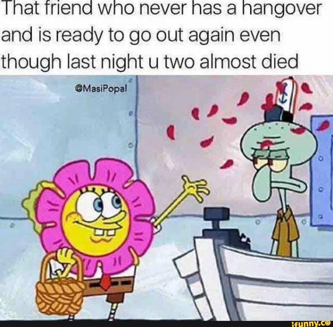 nat tTrlena wno never nas a hangover and is ready to go out again even though last night u two almost died