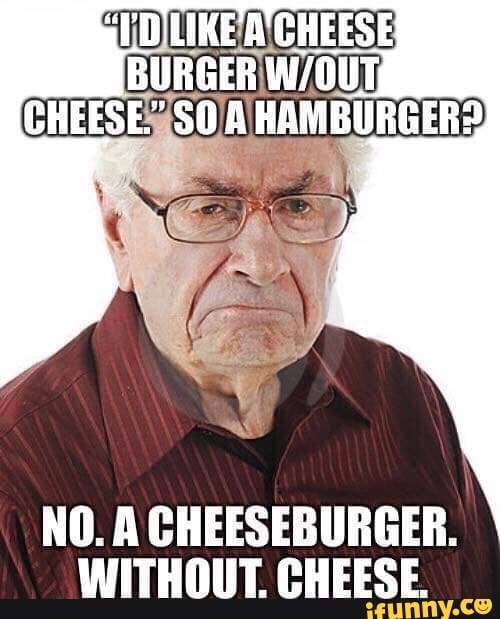 CHEESE ER CHEESE." A HAMBURGERS NO. A CHEESEBURGER. WITHOUT CHEESE iFunny