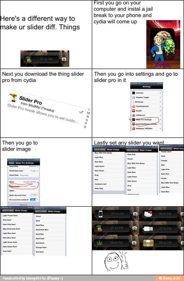 Here's a different way to
make ur slider diff. Things
First you go on your
cydia will come up
Next you download the thing slider
pro from cydia
Then you go into settings and go to
slider pro in it