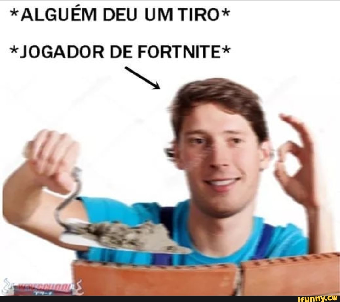 ALGUÉM DEU UM TIRO*
*JOGADOR DE FORTNITE*