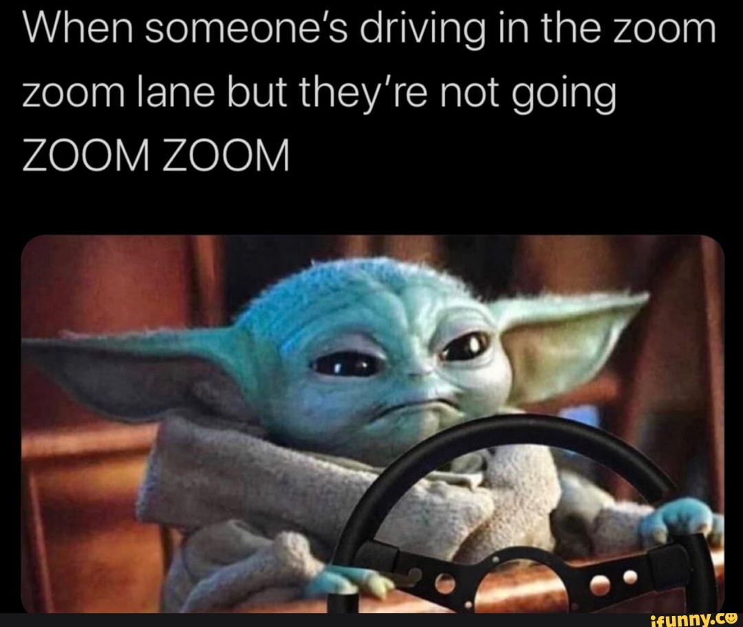 When Someone S Driving In The Zoom Zoom Lane But They Re Not Going Zoom Zoom