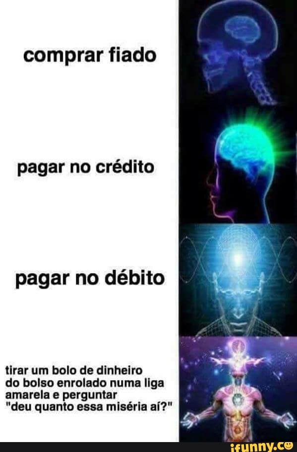 comprar fiado
pagar no crédito
pagar no débito
tirar um bolo de dinheiro
do bolso enrolado numa liga
amarela e perguntar
"deu quanto essa miséria aí?"