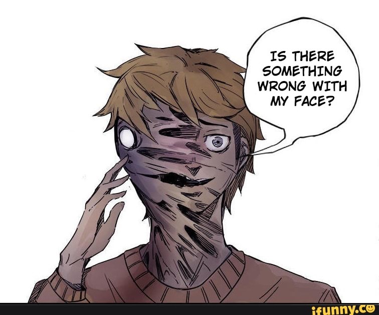 IS THERE SOMETHING WRONG WITH MY FACE?