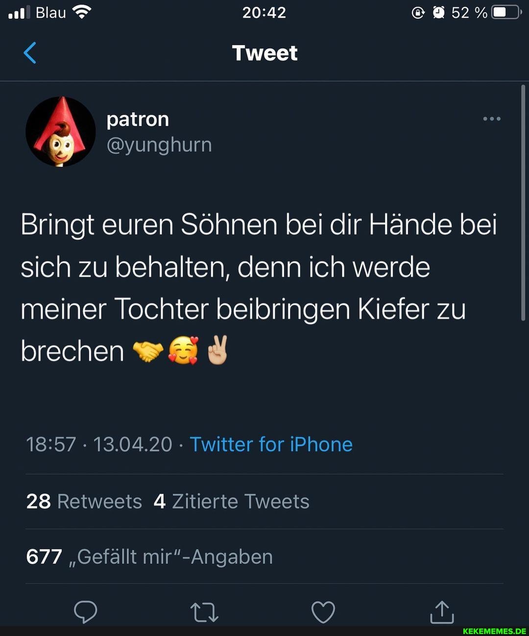 Blau
< Tweet
patron
@yunghurn
Bringt euren Söhnen bei dir Hände bei sich zu behalten, denn ich werde
meiner Tochter beibringen Kiefer zu brechen
13.04.20 - Twitter for iPhone
28 Retweets 4 Zitierte Tweets
677 "Gefällt