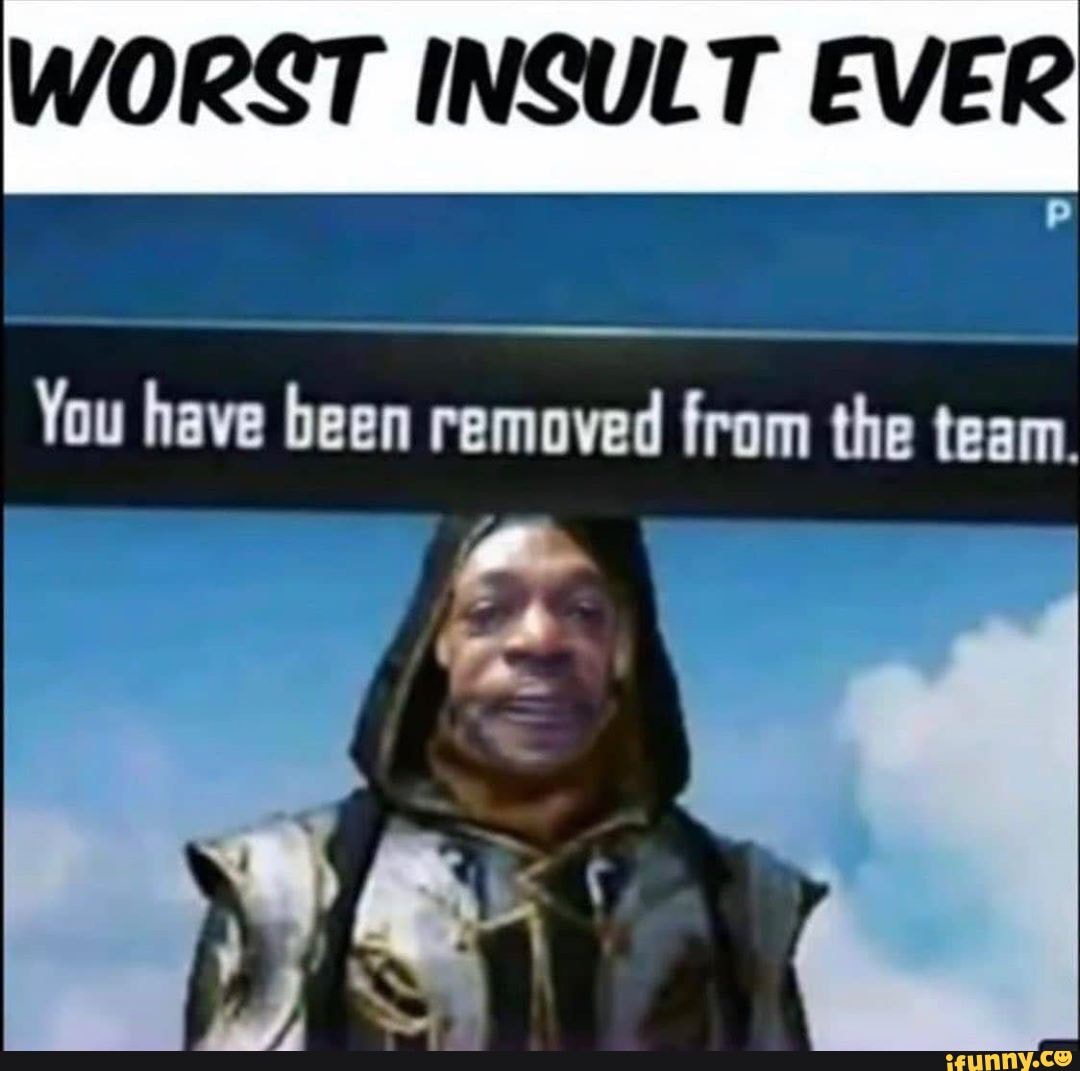 worst-insult-ever-you-have-been-removed-from-the-team-ifunny