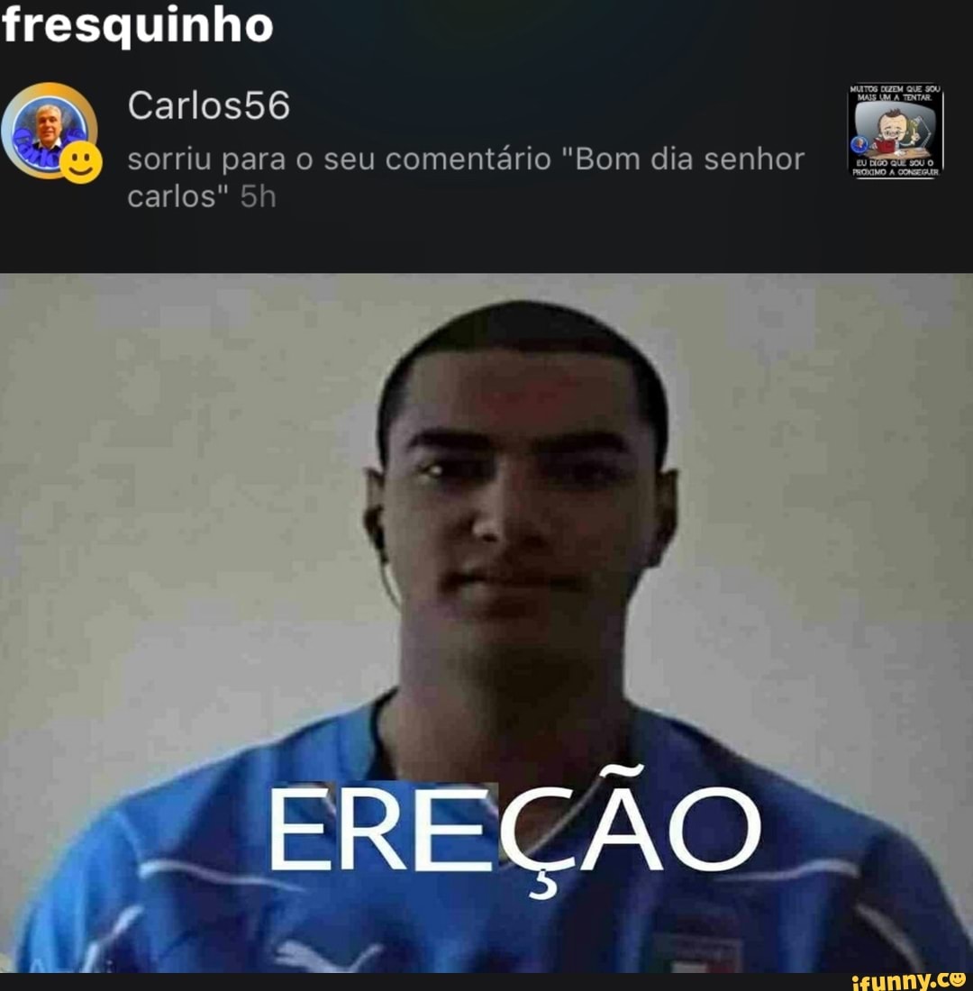 fresquinho
Carlosb6
sorriu para o seu comentário "Bom dia senhor
EREÇÃO
carlos"