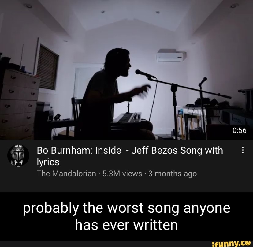 Le Bo Burnham Inside Jeff Bezos Song With Lyrics The Mangalorian 5 3m Views 3 Months Ago Probably The Worst Song Anyone Has Ever Written