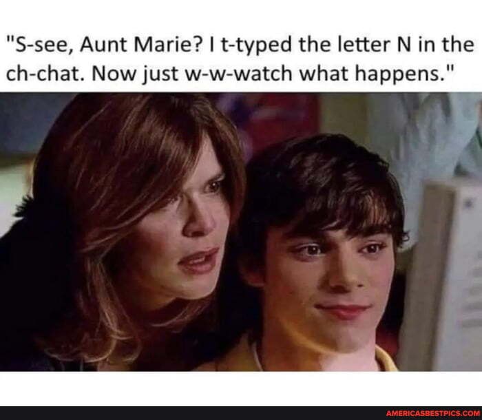 S-see, Aunt Marie? I t-typed the letter N in the ch-chat. Now just