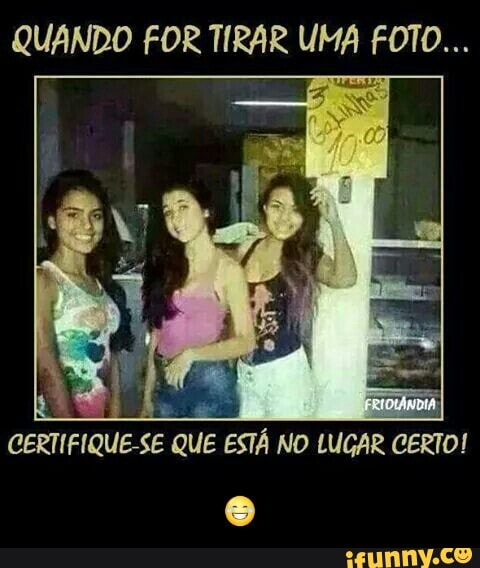 QUANDO FOR TIRAR UMA FOTO...
SE QUE ESTA NO LUGAR
CERTO!
e
CERTIFIQUE-: - 😂