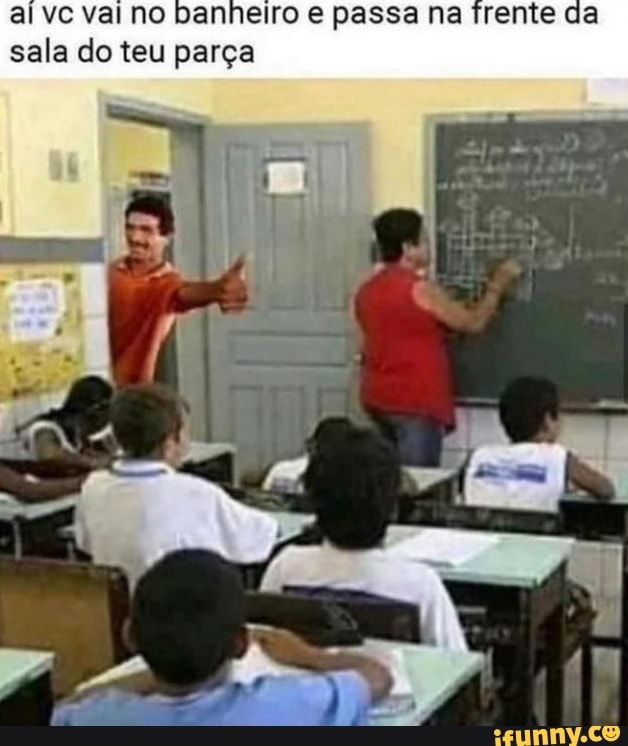 al ve val no banheiro e passa na frente da sala do teu parça