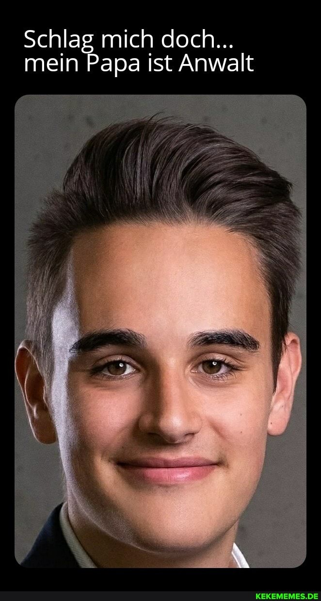 Schlag mich doch...
mein Papa ist Anwalt
