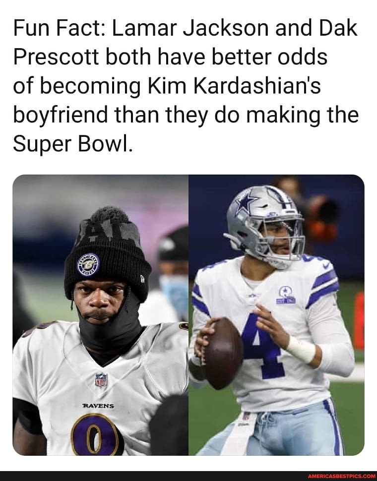Fun Fact: Lamar Jackson and Dak
Prescott both have better odds
of becoming Kim Kardashian's boyfriend than they do making the
Super Bowl.