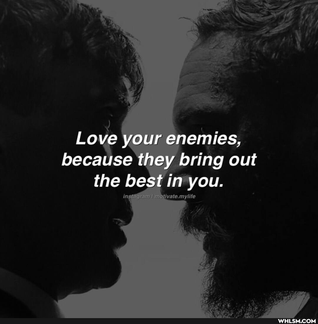 Love your enemies, because they bring out the best in you.