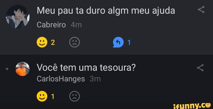 Meu pau ta duro algm meu ajuda
Cabreiro mm
Você tem uma tesoura?
CarlosHanges