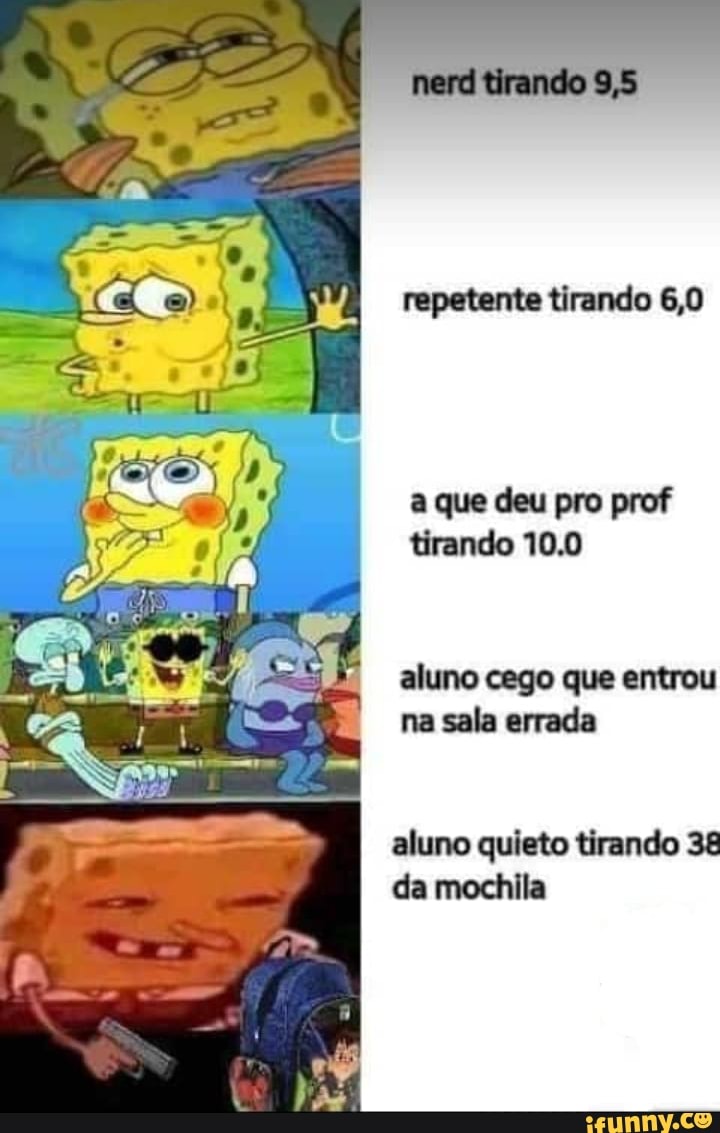 tirando 9,5
repetente tirando 6,0
a que deu pro prof tirando 10.0
aluno cego que entrou na sala errada
aluno quieto tirando da mochila