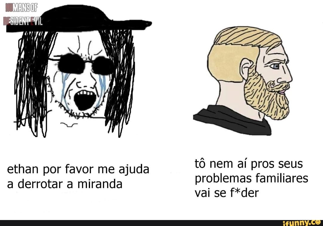 tô nem aí pros seus problemas familiares vai se f*der
ethan por favor me ajuda a derrotar a miranda