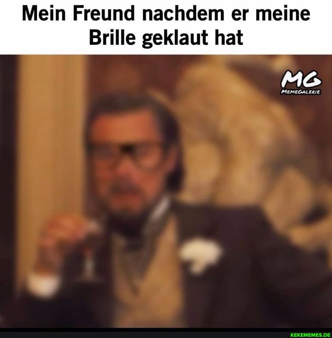 Mein Freund nachdem er meine
Brille geklaut hat
MEMEOALERIE