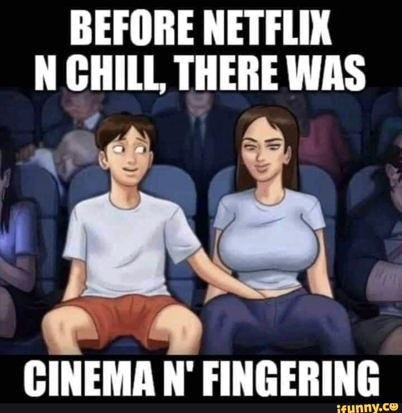 Before Netflix N Chill There Was Cinema N Fingering Ifunny