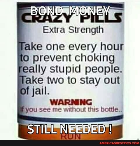 PILLS
Extra Strength
Take one every hour to prevent choking
Take two to stay stupid out people.
of jail.
AARNING lou see me without this bottle.