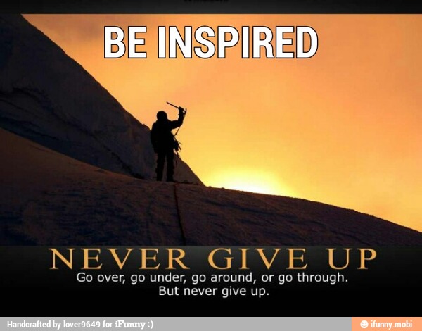 NEMERGry UP
Go over, go under, go around, or go through.
jut never give up.