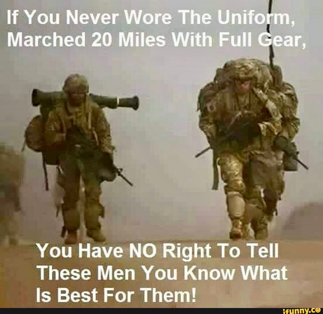 If You Never Wore The Uniform, Marched 20 Miles With Full Gear, You ...