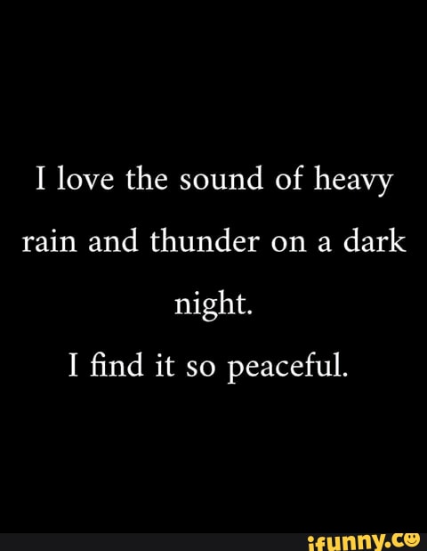 I love the sound of heavy rain and thunder on a dark night. I find it ...