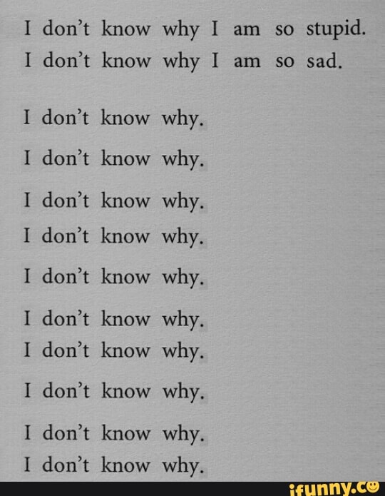 Don T Know Why I Am So Stupid Don T Know Why I Am So Sad