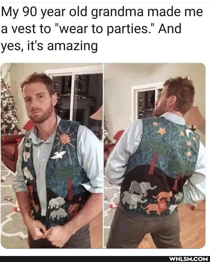 My 90 year old grandma made me a vest to "wear to parties." And yes, it's amazing