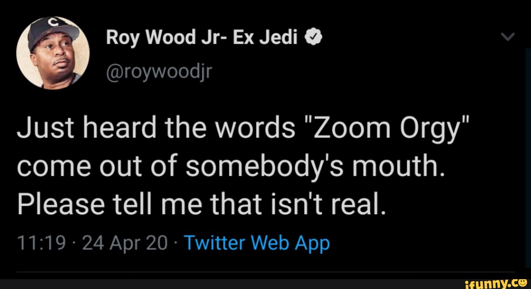 @roywoodjr
Just heard the words "Zoom Orgy"
come out of somebody's mouth.
Please tell me that isn't real.
Twitter Web App
