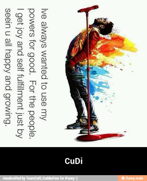 lve
always
wanted
to
use
my
powers
for
good.
For
the
people.
get
joy
and
self
fulfillment
just
by
seein
u
all
happy
and
growing. - CuDi