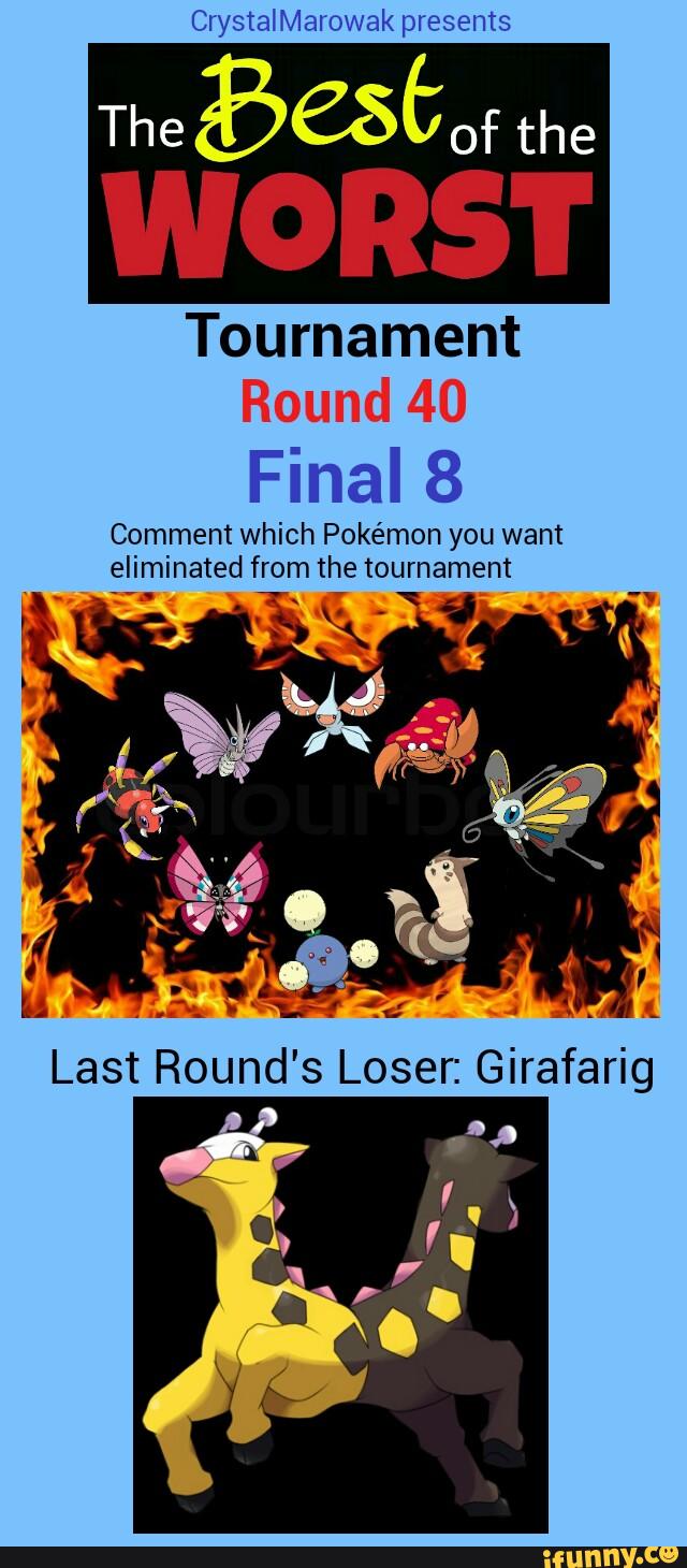 CrystalMarowak presents
565601:
the
Tournament
Round 40
Final 8
Comment which Pokémon you want
eliminated from the tournament