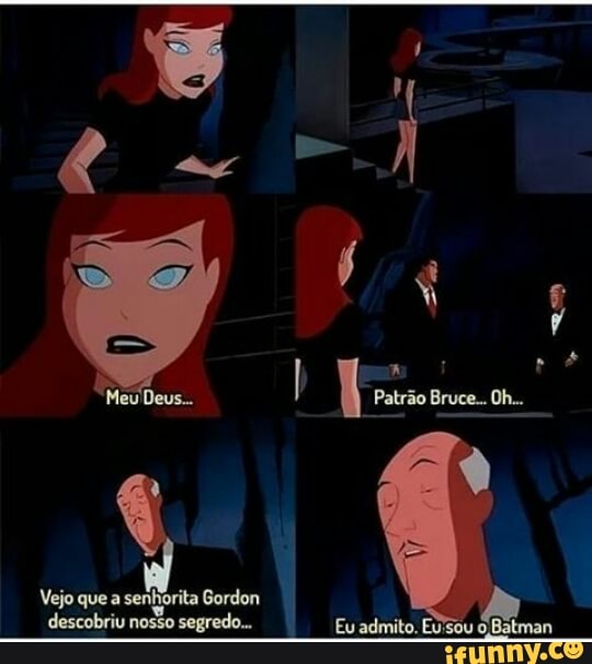 "MeuDeus. Patrão Bruce... Oh...
Vejo que a senhorita Gordon descobriu nosso segredo... Eu admito. EU'sou Batman