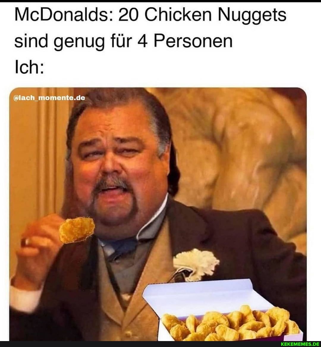 McDonalds: 20 Chicken Nuggets sind genug für 4 Personen
Ich:
&lach momente.de