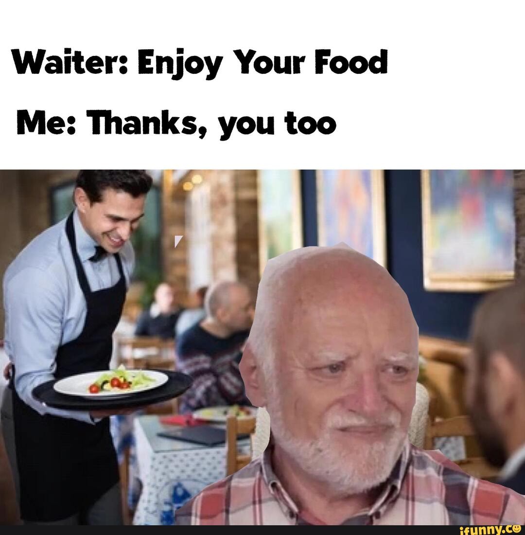 Waiter Enjoy Your Food Me Thanks, you too iFunny