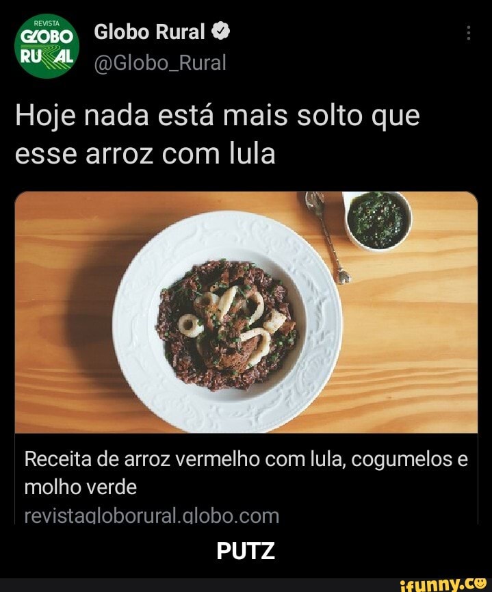 oso Globo Rural
Ru
Globo Rural
Hoje nada está mais solto que esse arroz com lula
Receita de arroz vermelho com lula, cogumelos e
molho verde revistagloborural alobo com
PUTZ - PUTZ