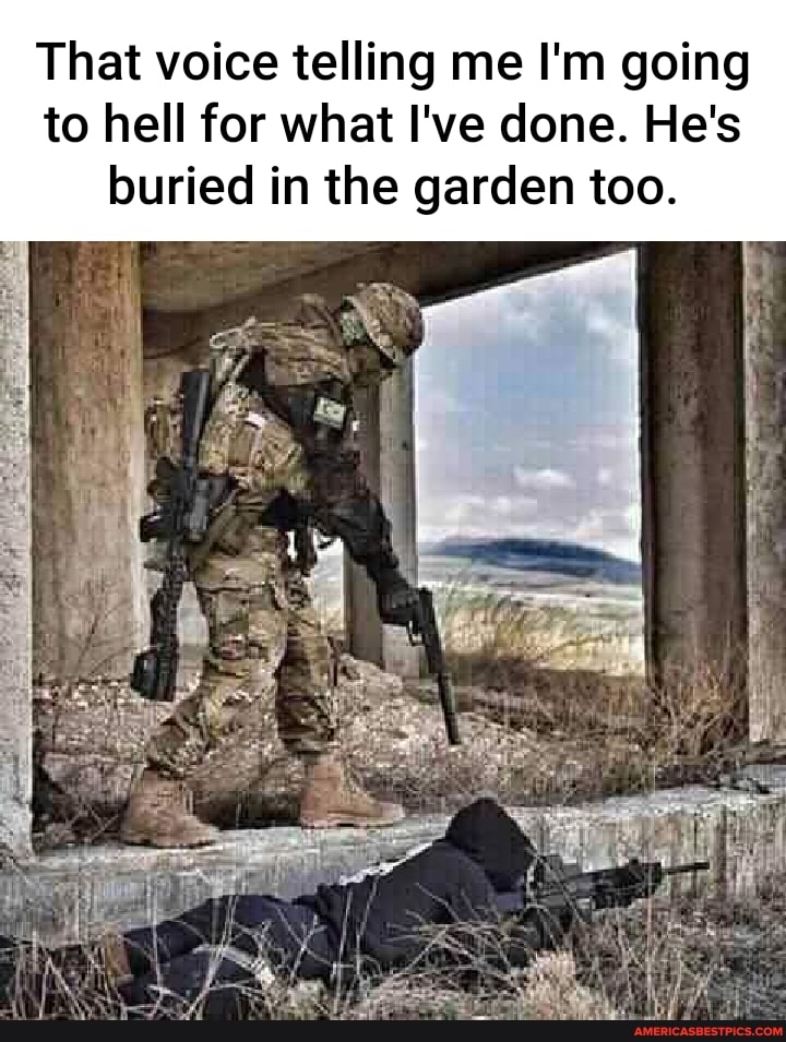 That voice telling me I'm going to hell for what I've done. He's buried in the garden too.