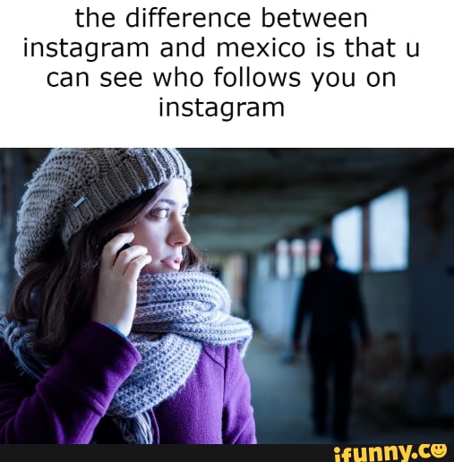 The Difference Between Instagram And Mexico Is That U Can See Who Follows You On Instagram 