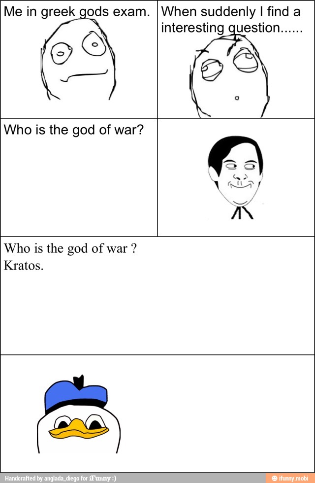 Me in greek gods exam.
When suddenly I find a
interesting question
Who is the god of war?
Who is the god of war
Kratos.