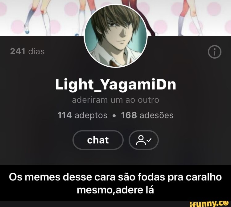 Light YagamiDn
114 adeptos 168 adesões
Os memes desse cara são fodas pra caralho
mesmo,adere lá - Os memes desse cara são fodas pra caralho mesmo,adere lá