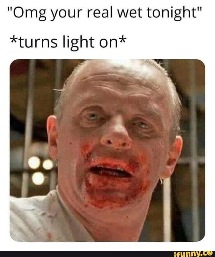 "Omg your real wet tonight" *turns light on* iFunny