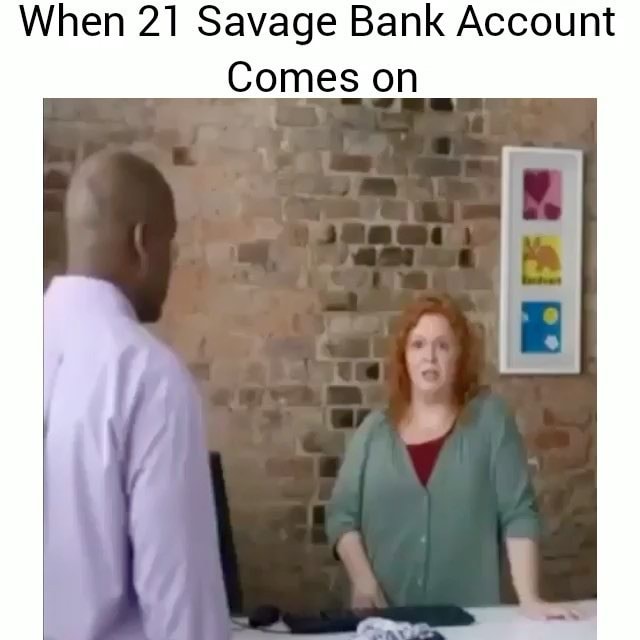 when 21 savage bank account comes on ifunny ifunny