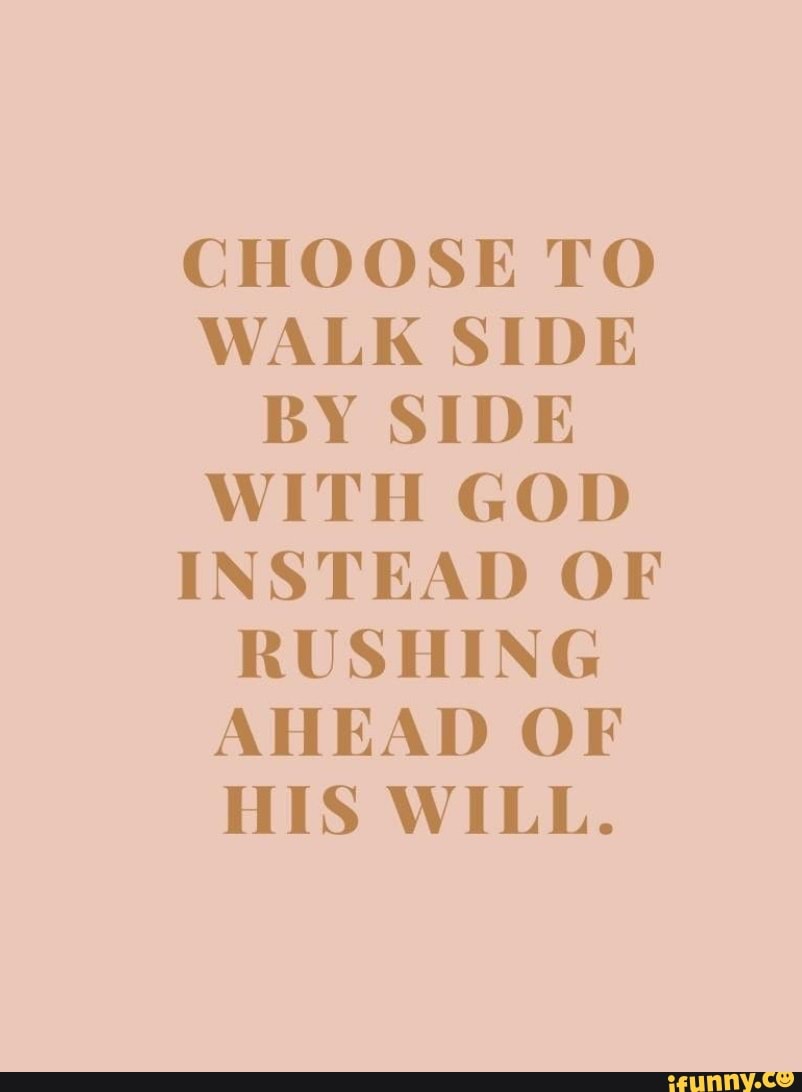 Choose To Walk Side By Side With God Instead Of Rushing Ahead Of His 