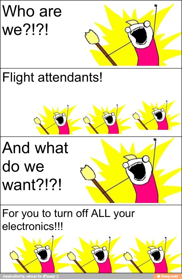 Who are
Flight attendants!
and
And what
do we
For you to turn off ALL your
electronics!!!