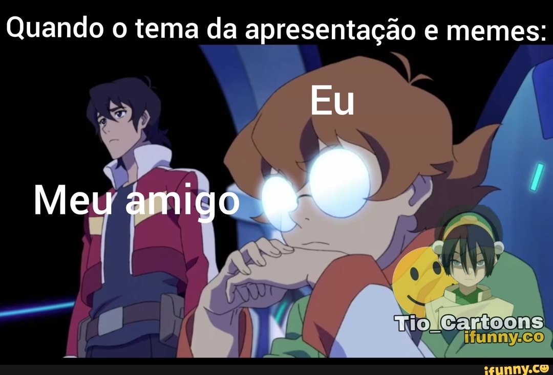 Quando o tema da apresentação e memes:
Eu
Meu amigo