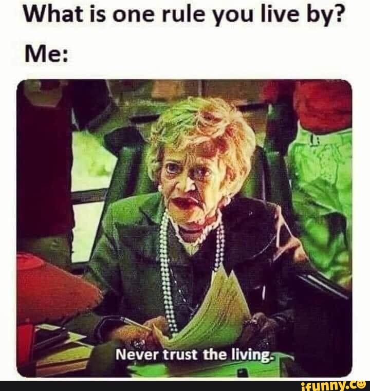 What is one rule you live by?
Me:
lying ever trust the