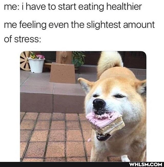 me: have to start eating healthier
me feeling even the slightest amount of stress: