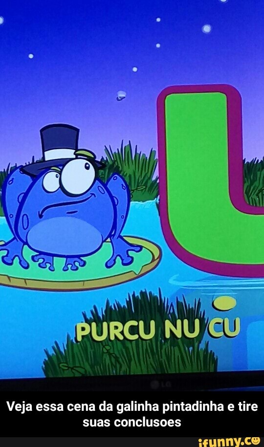 Veja essa cena da galinha pintadinha e tire
suas conclusoes - Veja essa cena da galinha pintadinha e tire suas conclusoes