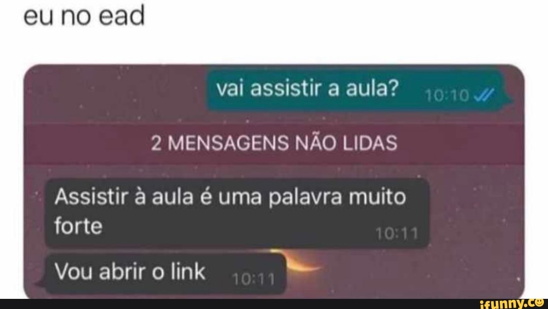 eu no ead
val assistir a aula?
2 MENSAGENS NÃO LIDAS
Assistir à aula é uma palavra muito forte
Vou abrir o link