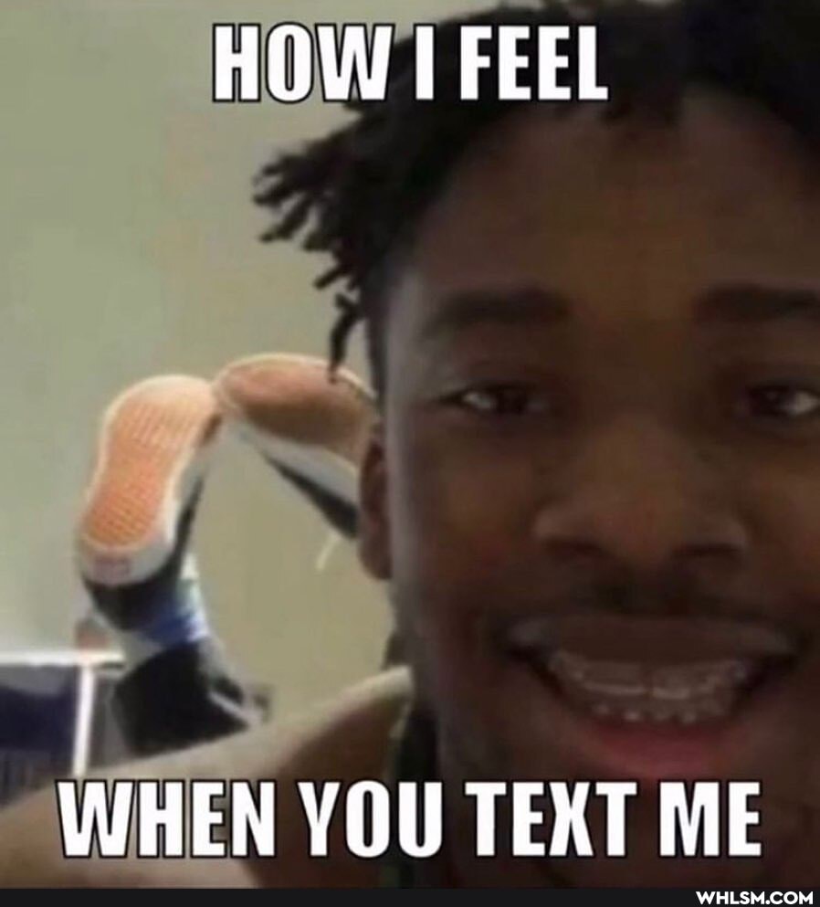 HOW FEEL
WHEN YOU TEXT ME