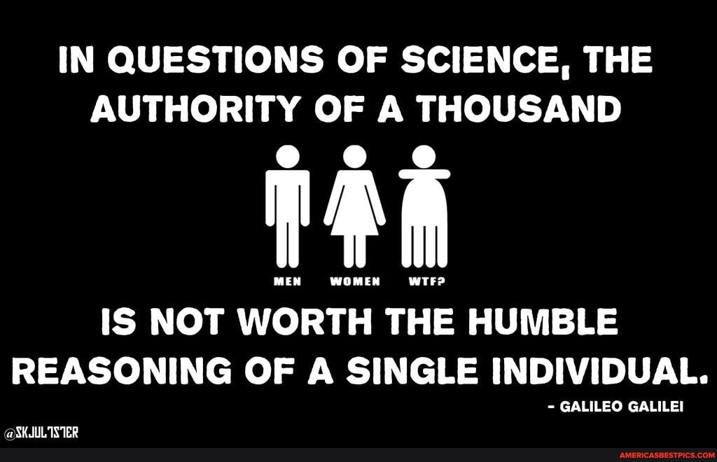 In Questions Of Science The Authority Of A Thousand Men Women Wtf Is Not Worth The Humble Reasoning Of A Single Individual Galileo Galilei Shiultsier America S Best Pics And Videos